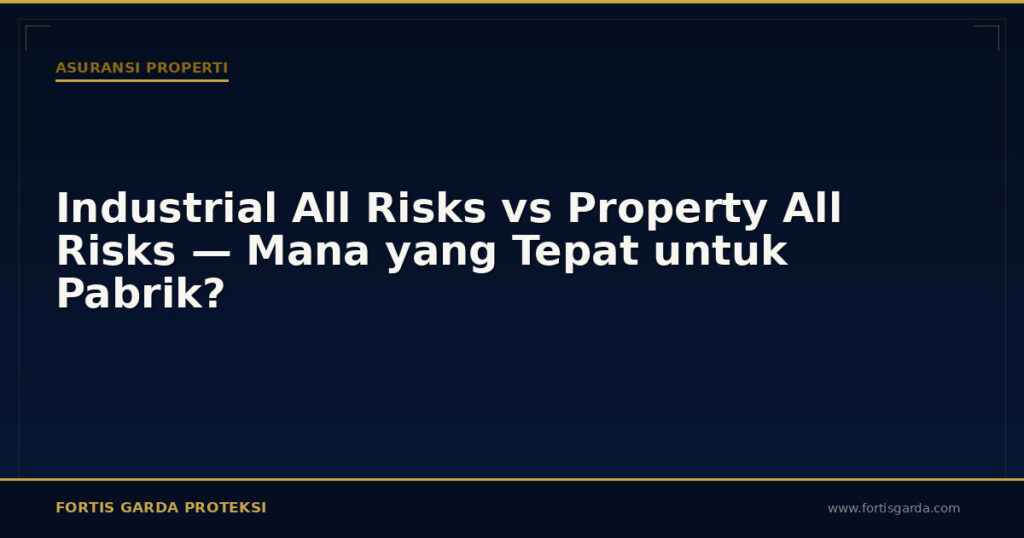 Industrial All Risks vs Property All Risks — Mana yang Tepat untuk Pabrik? - Asuransi Properti | Fortis Garda Proteksi