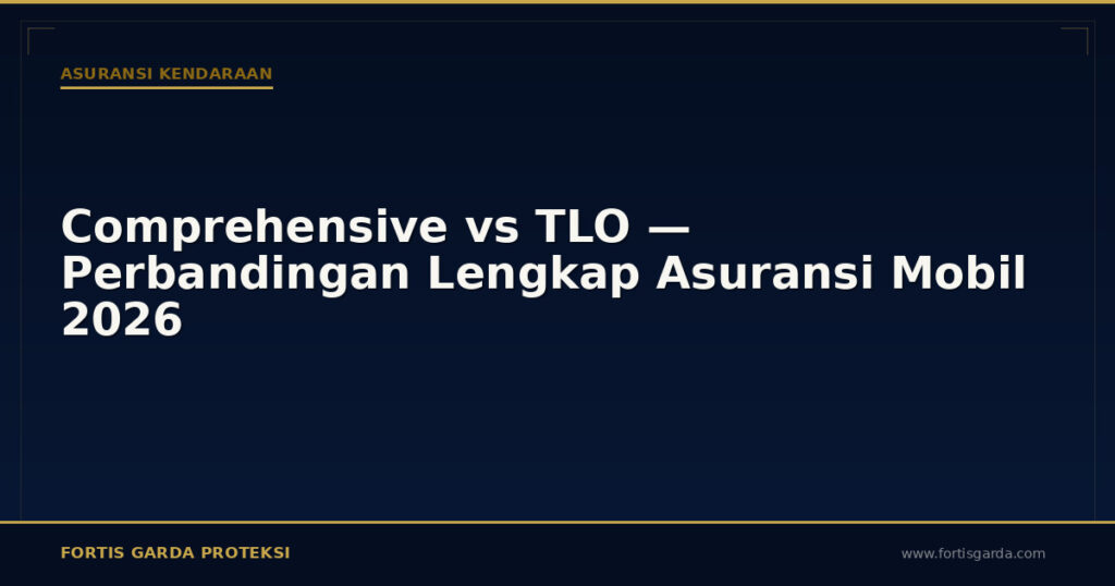 Comprehensive vs TLO — Perbandingan Lengkap Asuransi Mobil 2026 - Asuransi Kendaraan | Fortis Garda Proteksi