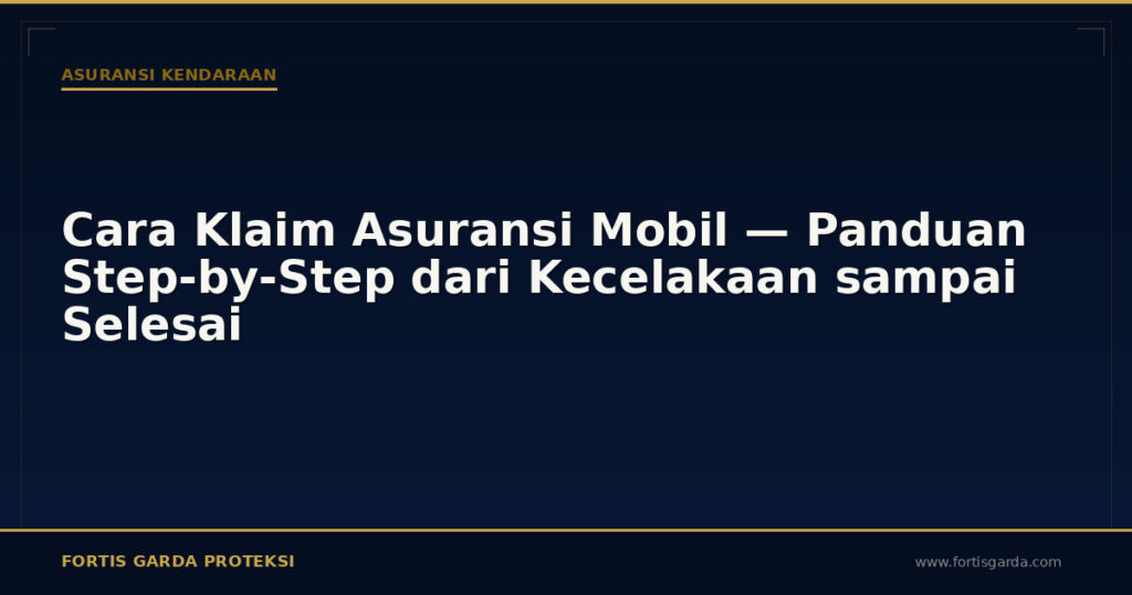 Cara Klaim Asuransi Mobil — Panduan Step-by-Step dari Kecelakaan sampai Selesai - Asuransi Kendaraan | Fortis Garda Proteksi