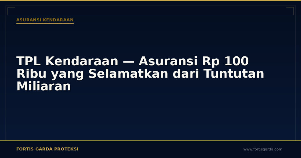 TPL Kendaraan — Asuransi Rp 100 Ribu yang Selamatkan dari Tuntutan Miliaran - Asuransi Kendaraan | Fortis Garda Proteksi