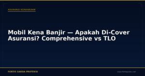 Mobil Kena Banjir — Apakah Di-Cover Asuransi? Comprehensive vs TLO - Asuransi Kendaraan | Fortis Garda Proteksi