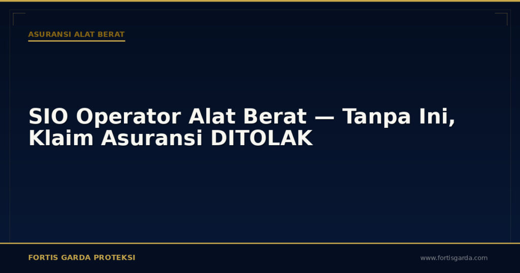 SIO Operator Alat Berat — Tanpa Ini, Klaim Asuransi DITOLAK - Asuransi Alat Berat | Fortis Garda Proteksi