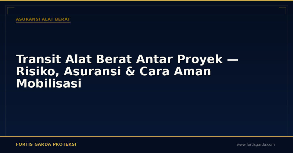 Transit Alat Berat Antar Proyek — Risiko, Asuransi & Cara Aman Mobilisasi - Asuransi Alat Berat | Fortis Garda Proteksi