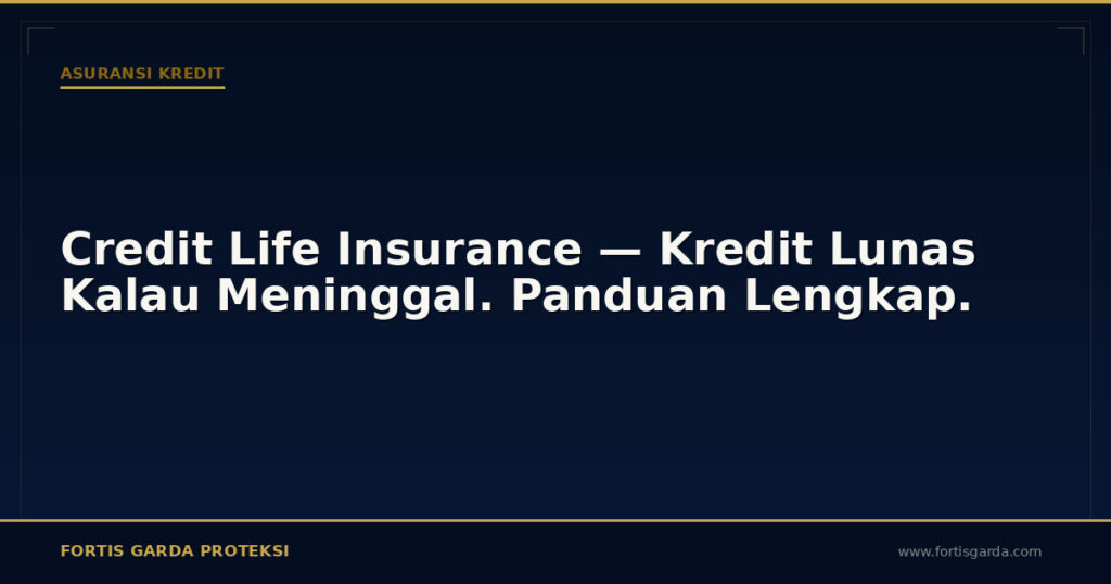 Credit Life Insurance — Kredit Lunas Kalau Meninggal. Panduan Lengkap. - Asuransi Kredit | Fortis Garda Proteksi
