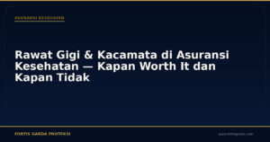 Rawat Gigi & Kacamata di Asuransi Kesehatan — Kapan Worth It dan Kapan Tidak - Asuransi Kesehatan | Fortis Garda Proteksi