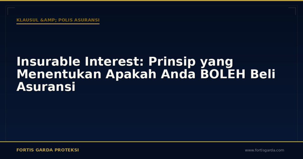 Insurable Interest: Prinsip yang Menentukan Apakah Anda BOLEH Beli Asuransi - Klausul & Polis Asuransi | Fortis Garda Proteksi