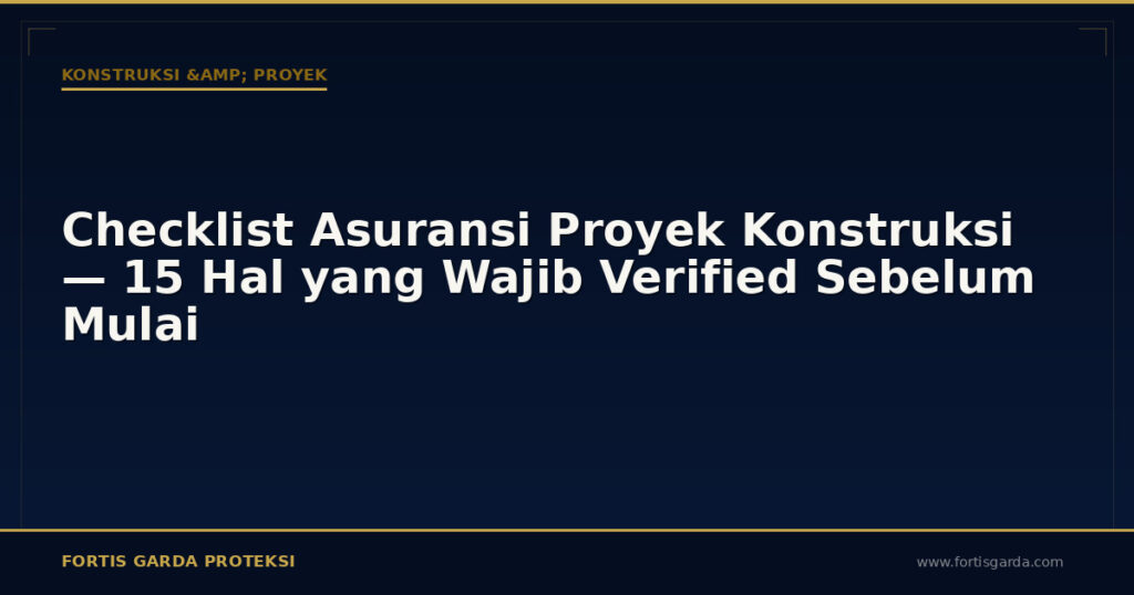 Checklist Asuransi Proyek Konstruksi — 15 Hal yang Wajib Verified Sebelum Mulai - Konstruksi & Proyek | Fortis Garda Proteksi