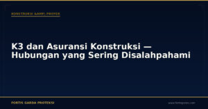 K3 dan Asuransi Konstruksi — Hubungan yang Sering Disalahpahami - Konstruksi & Proyek | Fortis Garda Proteksi