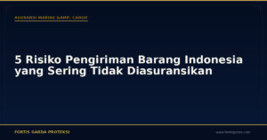 5 Risiko Pengiriman Barang Indonesia yang Sering Tidak Diasuransikan - Asuransi Marine & Cargo | Fortis Garda Proteksi