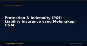 Protection & Indemnity (P&I) — Liability Insurance yang Melengkapi H&M - Asuransi Marine Hull | Fortis Garda Proteksi