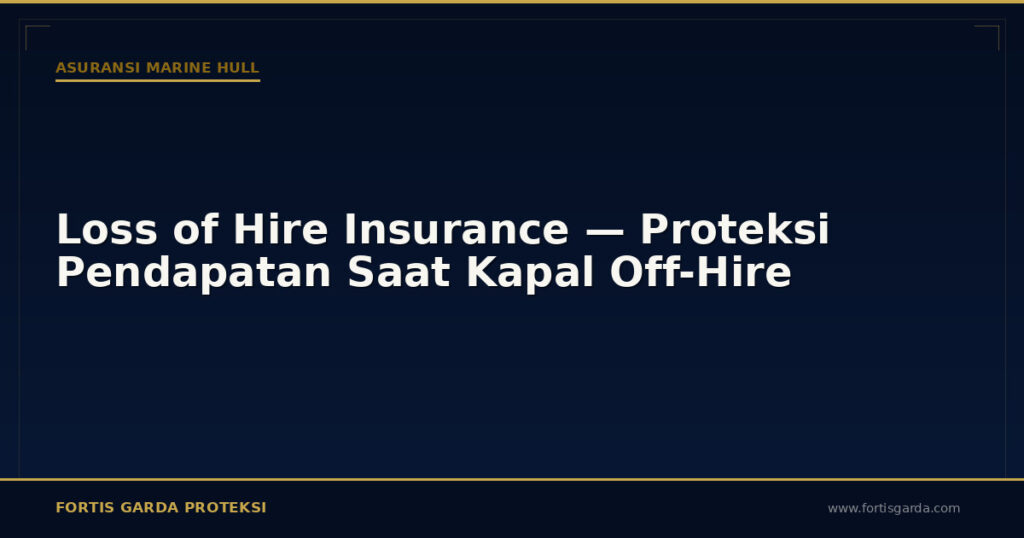 Loss of Hire Insurance — Proteksi Pendapatan Saat Kapal Off-Hire - Asuransi Marine Hull | Fortis Garda Proteksi