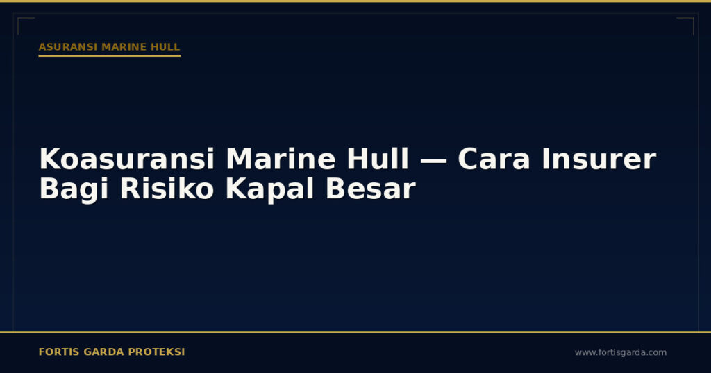 Koasuransi Marine Hull — Cara Insurer Bagi Risiko Kapal Besar - Asuransi Marine Hull | Fortis Garda Proteksi
