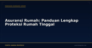 Asuransi Rumah: Panduan Lengkap Proteksi Rumah Tinggal - Panduan Asuransi Umum | Fortis Garda Proteksi
