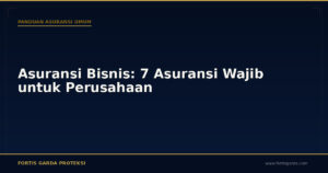 Asuransi Bisnis: 7 Asuransi Wajib untuk Perusahaan - Panduan Asuransi Umum | Fortis Garda Proteksi