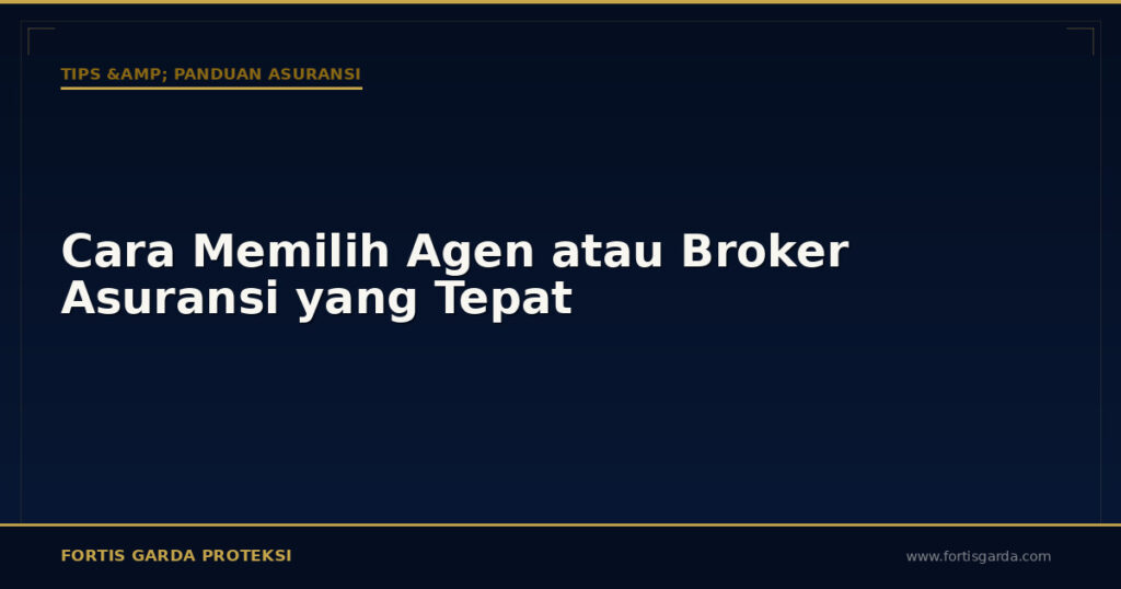 Cara Memilih Agen atau Broker Asuransi yang Tepat - Tips & Panduan Asuransi | Fortis Garda Proteksi