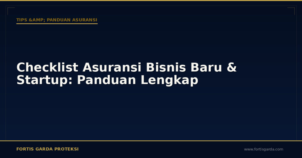 Checklist Asuransi Bisnis Baru & Startup: Panduan Lengkap - Tips & Panduan Asuransi | Fortis Garda Proteksi